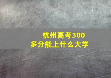 杭州高考300多分能上什么大学