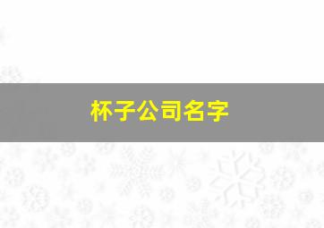 杯子公司名字