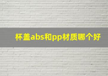 杯盖abs和pp材质哪个好