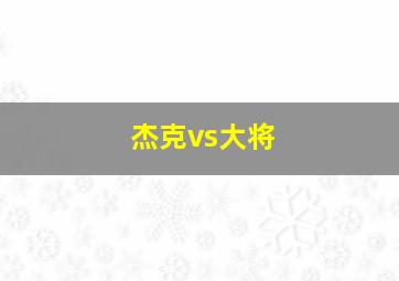 杰克vs大将