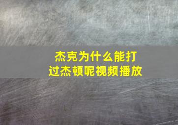 杰克为什么能打过杰顿呢视频播放