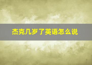 杰克几岁了英语怎么说