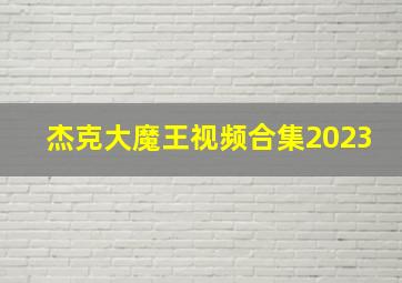 杰克大魔王视频合集2023