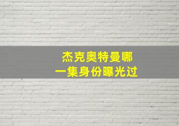 杰克奥特曼哪一集身份曝光过