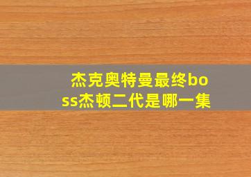 杰克奥特曼最终boss杰顿二代是哪一集