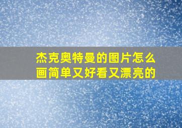 杰克奥特曼的图片怎么画简单又好看又漂亮的