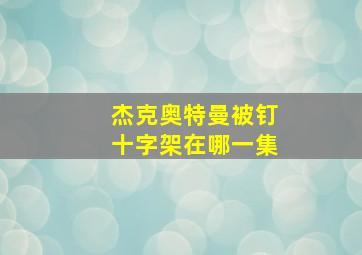 杰克奥特曼被钉十字架在哪一集