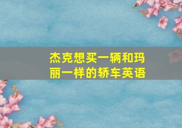 杰克想买一辆和玛丽一样的轿车英语