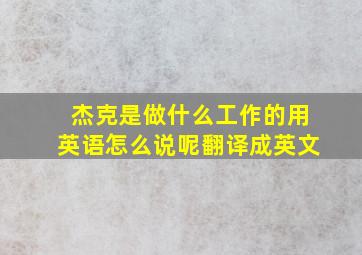 杰克是做什么工作的用英语怎么说呢翻译成英文