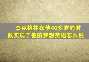 杰克格林在他40多岁的时候实现了他的梦想英语怎么说