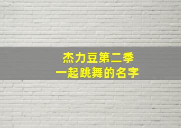 杰力豆第二季一起跳舞的名字