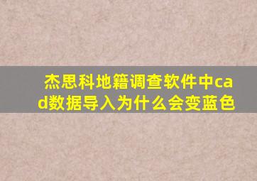 杰思科地籍调查软件中cad数据导入为什么会变蓝色