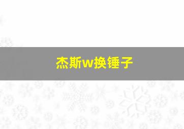 杰斯w换锤子