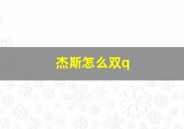 杰斯怎么双q