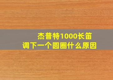 杰普特1000长笛调下一个圆圈什么原因