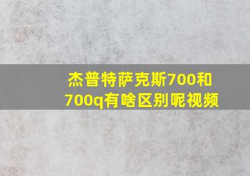 杰普特萨克斯700和700q有啥区别呢视频