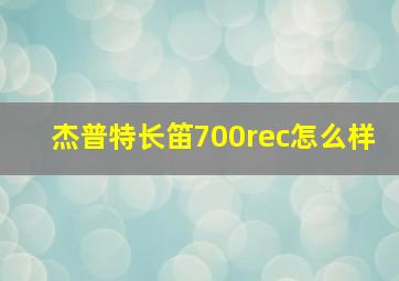 杰普特长笛700rec怎么样