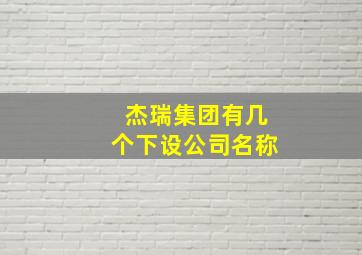 杰瑞集团有几个下设公司名称