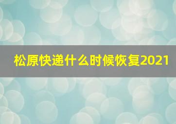 松原快递什么时候恢复2021