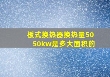 板式换热器换热量5050kw是多大面积的