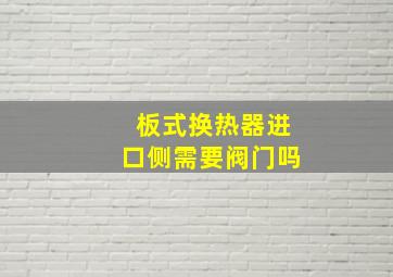 板式换热器进口侧需要阀门吗