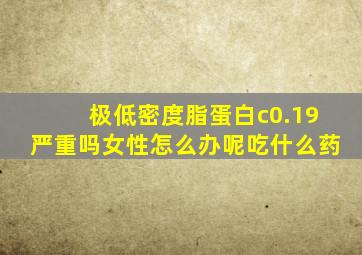 极低密度脂蛋白c0.19严重吗女性怎么办呢吃什么药