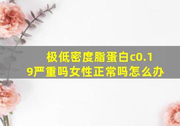 极低密度脂蛋白c0.19严重吗女性正常吗怎么办