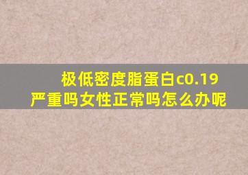 极低密度脂蛋白c0.19严重吗女性正常吗怎么办呢