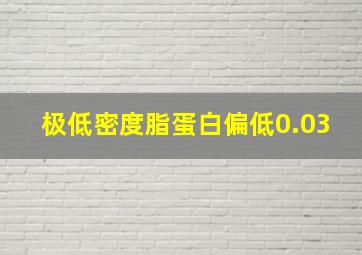 极低密度脂蛋白偏低0.03