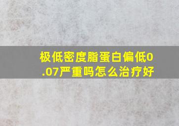 极低密度脂蛋白偏低0.07严重吗怎么治疗好