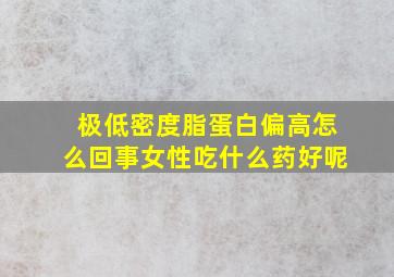 极低密度脂蛋白偏高怎么回事女性吃什么药好呢