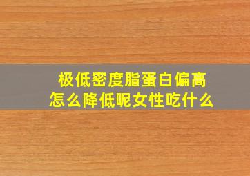 极低密度脂蛋白偏高怎么降低呢女性吃什么