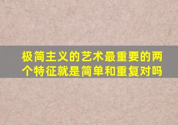 极简主义的艺术最重要的两个特征就是简单和重复对吗