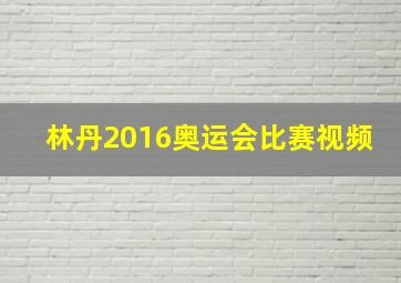 林丹2016奥运会比赛视频