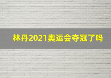 林丹2021奥运会夺冠了吗