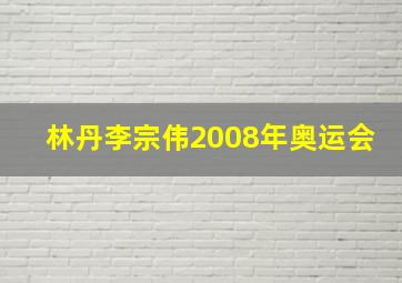 林丹李宗伟2008年奥运会