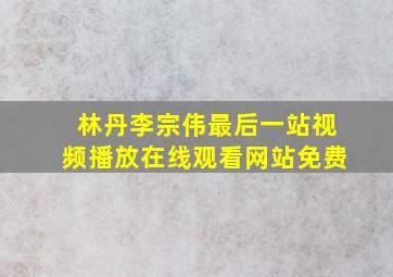 林丹李宗伟最后一站视频播放在线观看网站免费