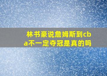 林书豪说詹姆斯到cba不一定夺冠是真的吗