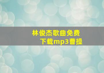 林俊杰歌曲免费下载mp3曹操