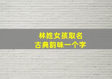 林姓女孩取名古典韵味一个字