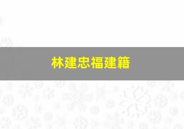 林建忠福建籍