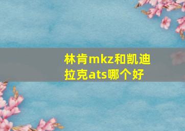 林肯mkz和凯迪拉克ats哪个好