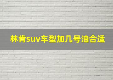 林肯suv车型加几号油合适