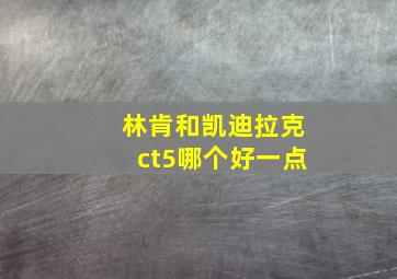 林肯和凯迪拉克ct5哪个好一点