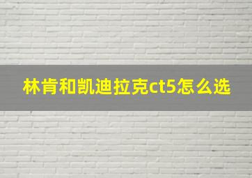 林肯和凯迪拉克ct5怎么选