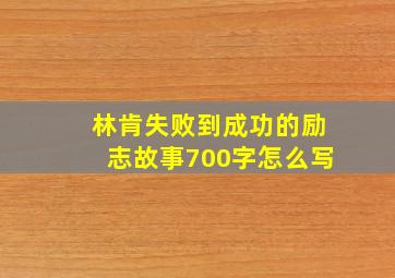 林肯失败到成功的励志故事700字怎么写