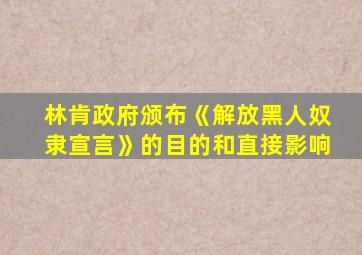 林肯政府颁布《解放黑人奴隶宣言》的目的和直接影响