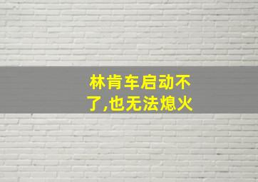 林肯车启动不了,也无法熄火