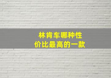 林肯车哪种性价比最高的一款