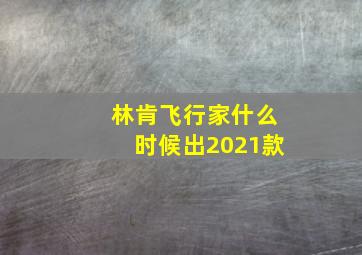 林肯飞行家什么时候出2021款